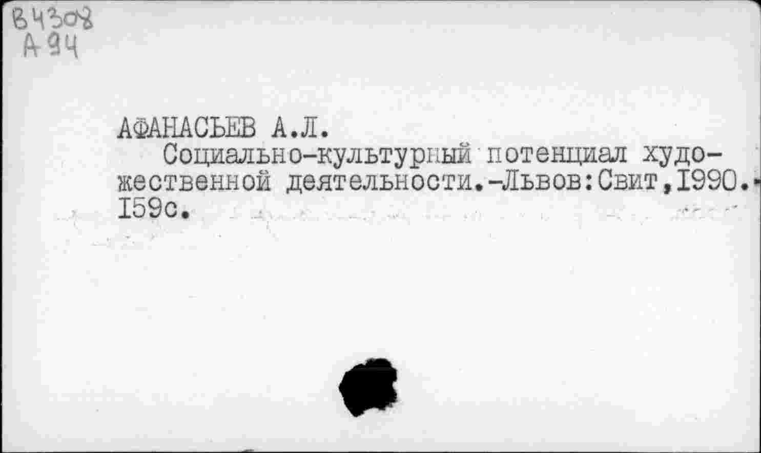 ﻿ьчьс# мч
АФАНАСЬЕВ АЛ.
Социально-культурный потенциал художественной деятельности.-Львов:Свит,1990. 159с.	- •